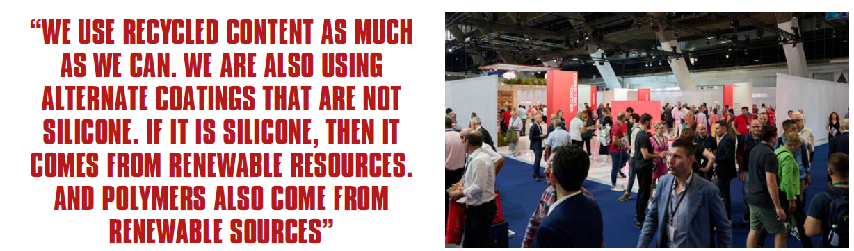WE USE RECYCLED CONTENT AS MUCH AS WE CAN. WE ARE ALSO USING ALTERNATE COATINGS THAT ARE NOT SILICONE. IF IT IS SILICONE, THEN IT COMES FROM RENEWABLE RESOURCES. AND POLYMERS ALSO COME FROM RENEWABLE SOURCES