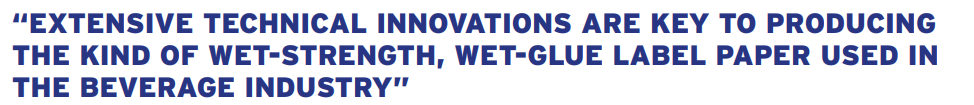 EXTENSIVE TECHNICAL INNOVATIONS ARE KEY TO PRODUCING THE KIND OF WET-STRENGTH, WET-GLUE LABEL PAPER USED IN THE BEVERAGE INDUSTRY
