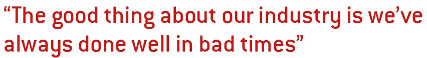 “The good thing about our industry is we’ve always done well in bad times”