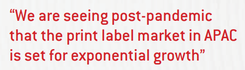 We are seeing post-pandemic that the print label market in APAC is set for exponential growth