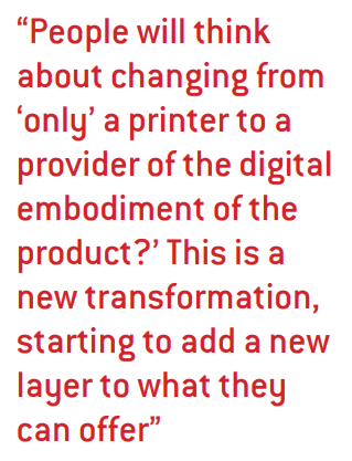 People will think about changing from ‘only’ a printer to a provider of the digital embodiment of the product?’ This is a new transformation, starting to add a new layer to what they can offer