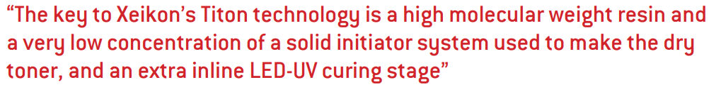 The key to Xeikon’s Titon technology is a high molecular weight resin and a very low concentration of a solid initiator system used to make the dry toner, and an extra inline LED-UV curing stage