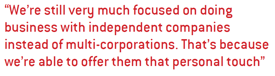 We’re still very much focused on doing business with independent companies instead of multi-corporations. That’s because we’re able to offer them that personal touch