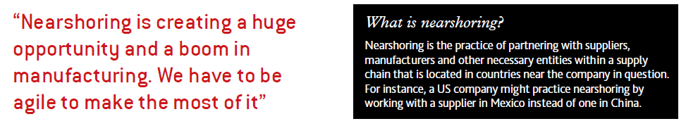 Nearshoring is creating a huge opportunity and a boom in manufacturing. We have to be agile to make the most of it