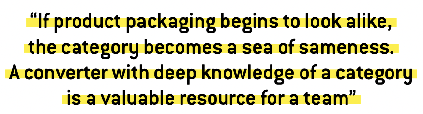 “If product packaging begins to look alike, the category becomes a sea of sameness. A converter with deep knowledge of a category is a valuable resource for a team” 