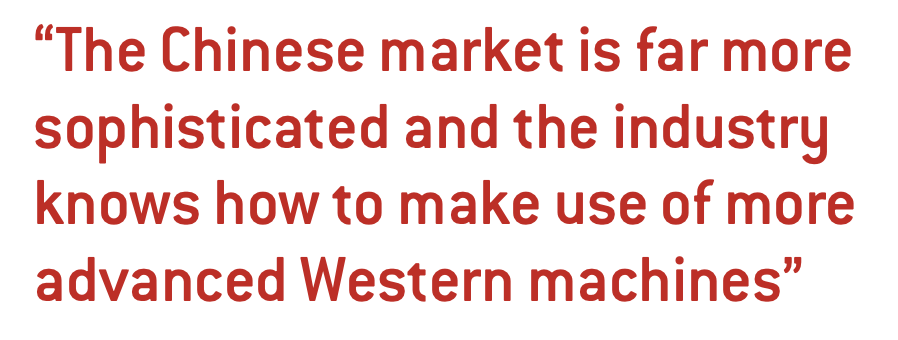 The Chinese market is far more sophisticated and the industry knows how to make use of more advanced Western machines