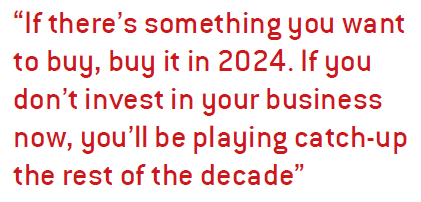 If there’s something you want to buy, buy it in 2024. If you don’t invest in your business now, you’ll be playing catch-up the rest of the decade