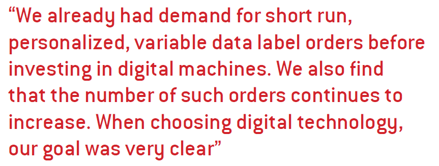 We already had demand for short run, personalized, variable data label orders before investing in digital machines. We also find that the number of such orders continues to increase. When choosing digital technology, our goal was very clear