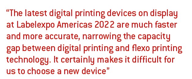 The latest digital printing devices on display at Labelexpo Americas 2022 are much faster and more accurate, narrowing the capacity gap between digital printing and flexo printing technology. It certainly makes it difficult for us to choose a new device
