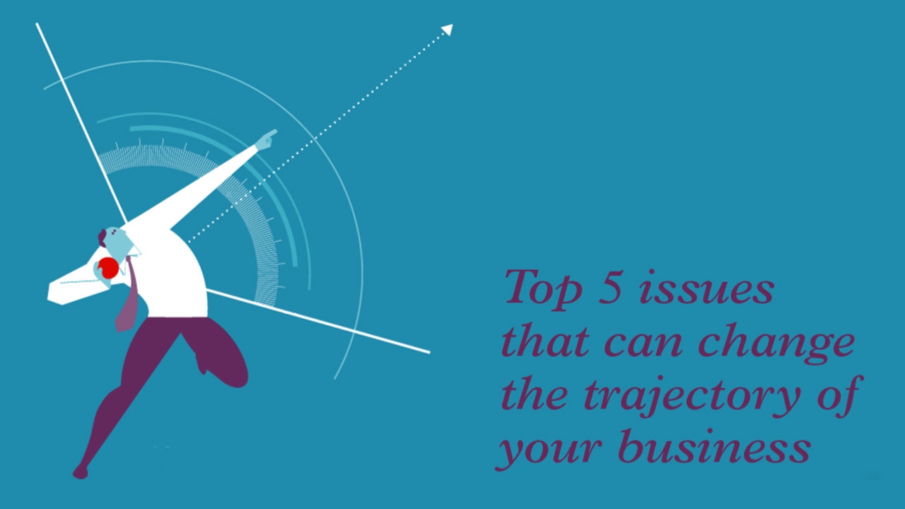 Top 5 issues that can change the trajectory of your business
