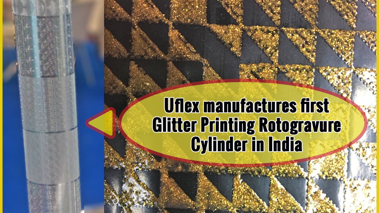 Uflex manufactures first glitter printing rotogravure cylinder in India Uflex manufactures first glitter printing rotogravure cylinder in India