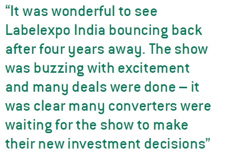 It was wonderful to see Labelexpo India bouncing back after four years away. The show was buzzing with excitement and many deals were done – it was clear many converters were waiting for the show to make their new investment decisions