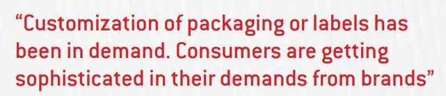 Customization of packaging or labels has been in demand. Consumers are getting sophisticated in their demands from brands